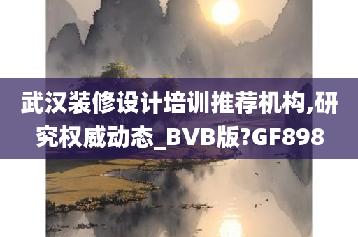 武汉装修设计培训推荐机构,研究权威动态_BVB版?GF898