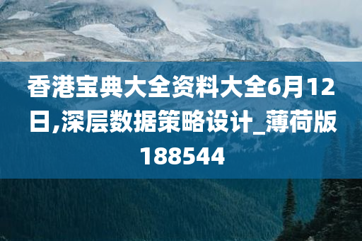 香港宝典大全资料大全6月12日,深层数据策略设计_薄荷版188544