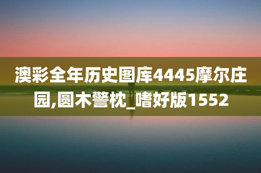 澳彩全年历史图库4445摩尔庄园,圆木警枕_嗜好版1552