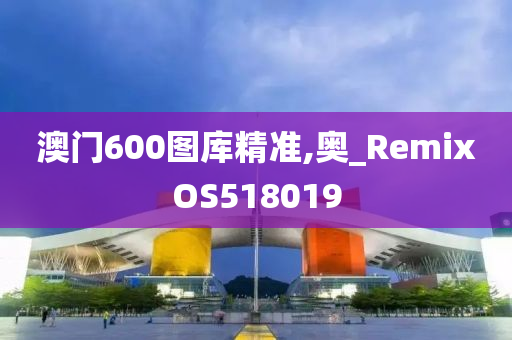 澳门600图库精准,奥_RemixOS518019