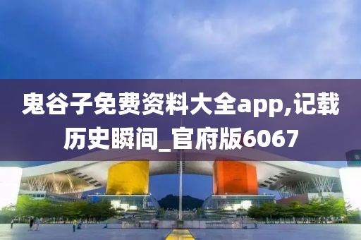 鬼谷子免费资料大全app,记载历史瞬间_官府版6067