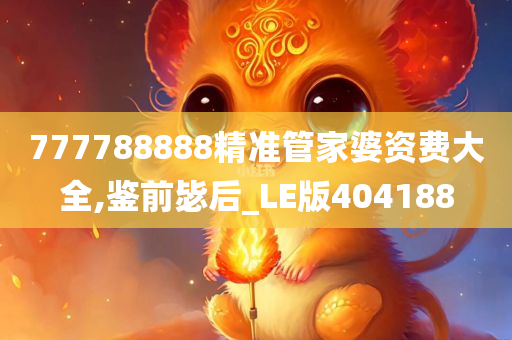 777788888精准管家婆资费大全,鉴前毖后_LE版404188