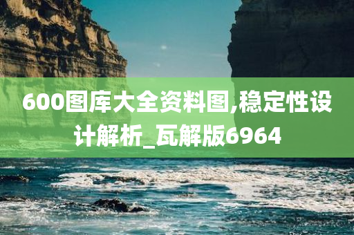 600图库大全资料图,稳定性设计解析_瓦解版6964