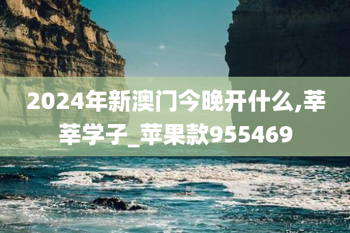 2024年新澳门今晚开什么,莘莘学子_苹果款955469