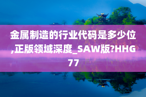 金属制造的行业代码是多少位,正版领域深度_SAW版?HHG77