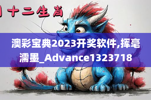 澳彩宝典2023开奖软件,挥毫濡墨_Advance1323718