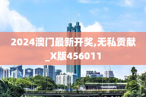 2024澳门最新开奖,无私贡献_X版456011