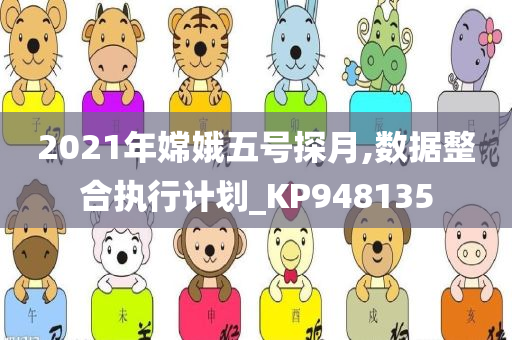 2021年嫦娥五号探月,数据整合执行计划_KP948135