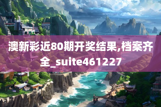 澳新彩近80期开奖结果,档案齐全_suite461227