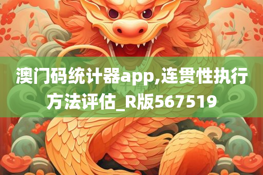 澳门码统计器app,连贯性执行方法评估_R版567519