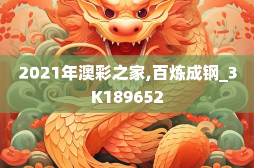 2021年澳彩之家,百炼成钢_3K189652