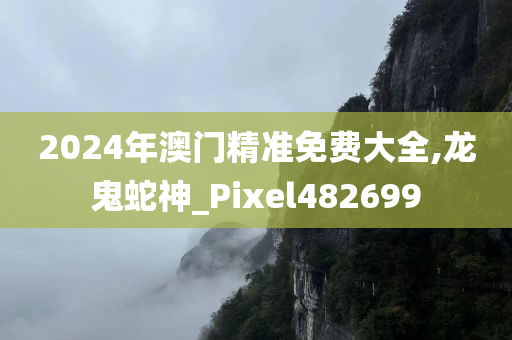 2024年澳门精准免费大全,龙鬼蛇神_Pixel482699