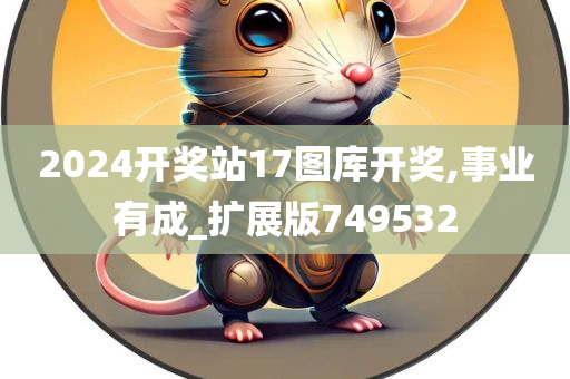 2024开奖站17图库开奖,事业有成_扩展版749532