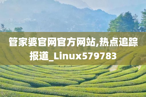 管家婆官网官方网站,热点追踪报道_Linux579783