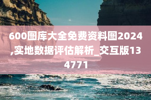 600图库大全免费资料图2024,实地数据评估解析_交互版134771