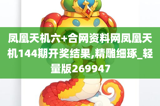 凤凰天机六+合网资料网凤凰天机144期开奖结果,精雕细琢_轻量版269947