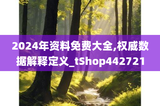 2024年资料免费大全,权威数据解释定义_tShop442721