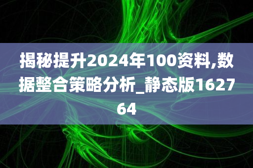 揭秘提升2024年100资料,数据整合策略分析_静态版162764