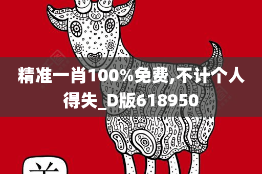 精准一肖100%免费,不计个人得失_D版618950