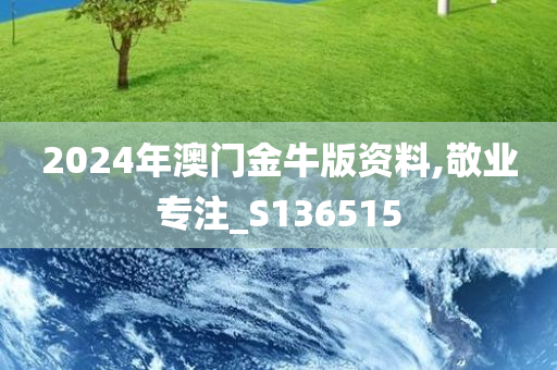 2024年澳门金牛版资料,敬业专注_S136515