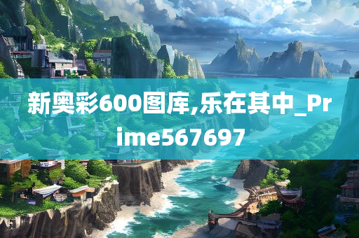 新奥彩600图库,乐在其中_Prime567697