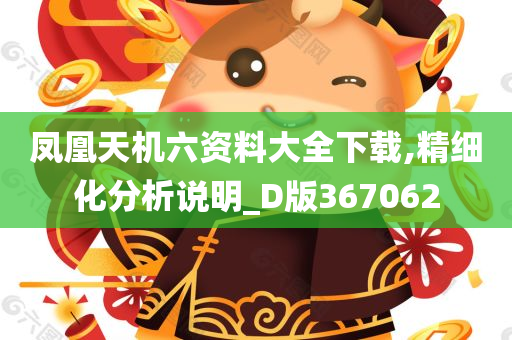 凤凰天机六资料大全下载,精细化分析说明_D版367062