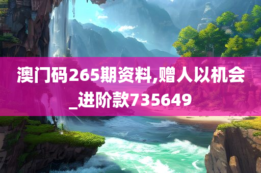 澳门码265期资料,赠人以机会_进阶款735649