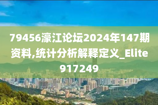 79456濠江论坛2024年147期资料,统计分析解释定义_Elite917249