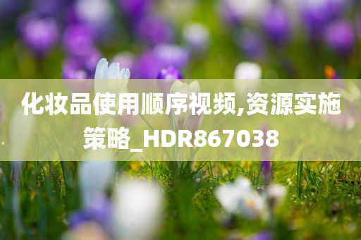 化妆品使用顺序视频,资源实施策略_HDR867038