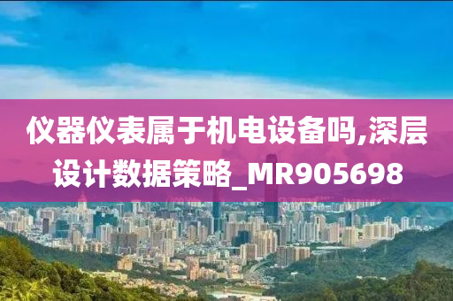 仪器仪表属于机电设备吗,深层设计数据策略_MR905698