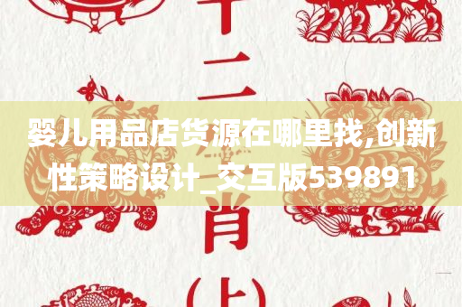 婴儿用品店货源在哪里找,创新性策略设计_交互版539891