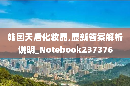 韩国天后化妆品,最新答案解析说明_Notebook237376