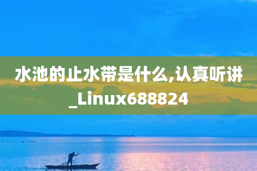 水池的止水带是什么,认真听讲_Linux688824