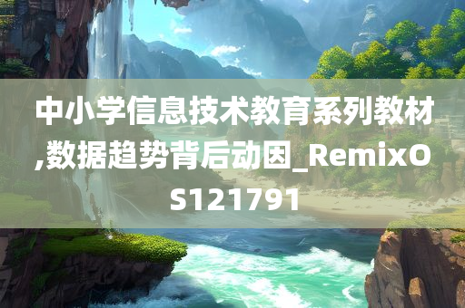 中小学信息技术教育系列教材,数据趋势背后动因_RemixOS121791