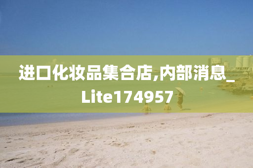 进口化妆品集合店,内部消息_Lite174957