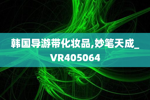 韩国导游带化妆品,妙笔天成_VR405064