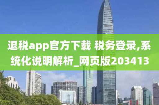 退税app官方下载 税务登录,系统化说明解析_网页版203413