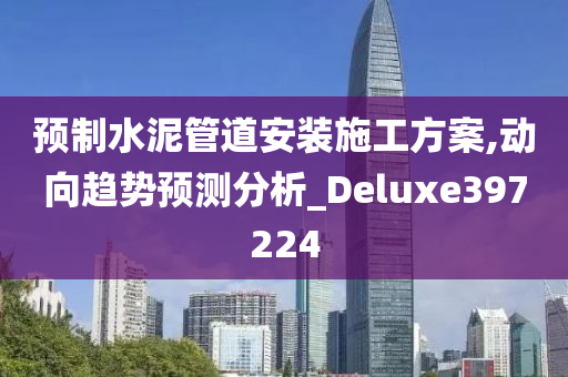 预制水泥管道安装施工方案,动向趋势预测分析_Deluxe397224