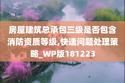 房屋建筑总承包三级是否包含消防资质等级,快速问题处理策略_WP版181223