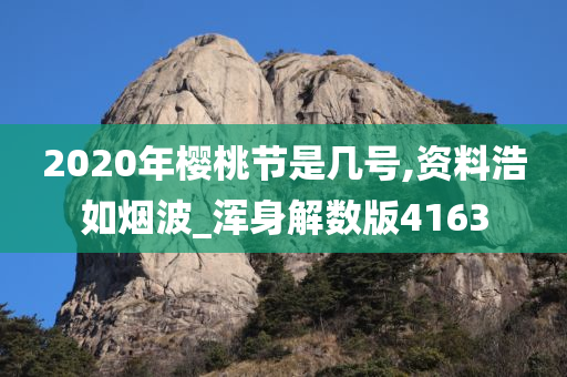 2020年樱桃节是几号,资料浩如烟波_浑身解数版4163