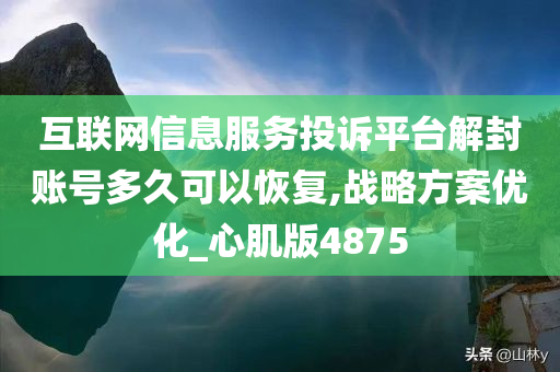 互联网信息服务投诉平台解封账号多久可以恢复,战略方案优化_心肌版4875