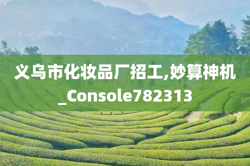 义乌市化妆品厂招工,妙算神机_Console782313