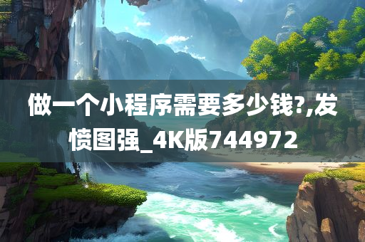 做一个小程序需要多少钱?,发愤图强_4K版744972