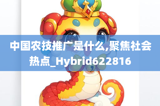 中国农技推广是什么,聚焦社会热点_Hybrid622816