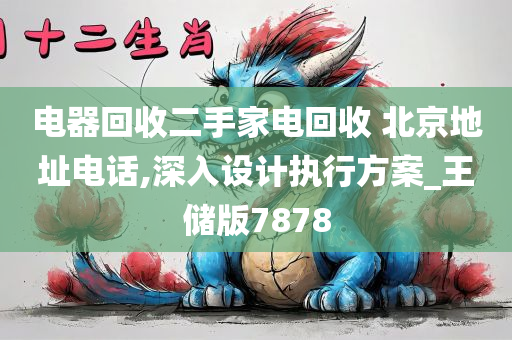 电器回收二手家电回收 北京地址电话,深入设计执行方案_王储版7878