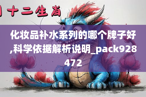 化妆品补水系列的哪个牌子好,科学依据解析说明_pack928472