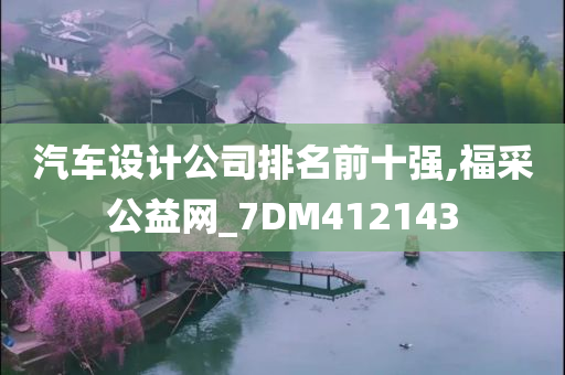 汽车设计公司排名前十强,福采公益网_7DM412143