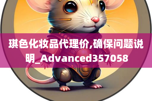 琪色化妆品代理价,确保问题说明_Advanced357058