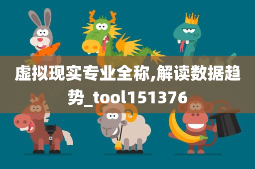 虚拟现实专业全称,解读数据趋势_tool151376