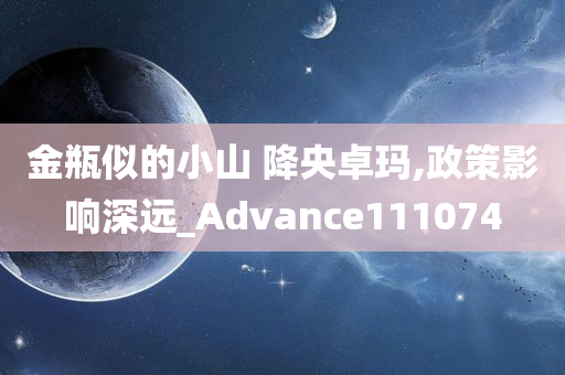 金瓶似的小山 降央卓玛,政策影响深远_Advance111074